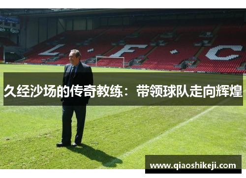 久经沙场的传奇教练：带领球队走向辉煌