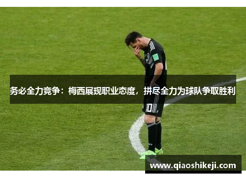 务必全力竞争：梅西展现职业态度，拼尽全力为球队争取胜利